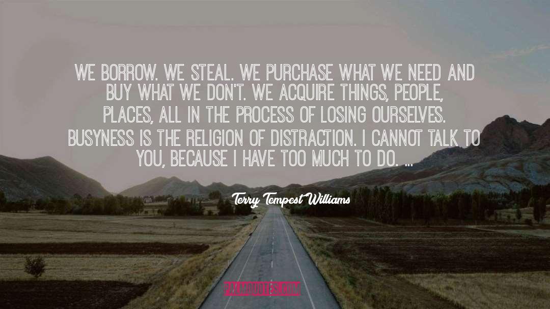 Terry Tempest Williams Quotes: We borrow. We steal. We