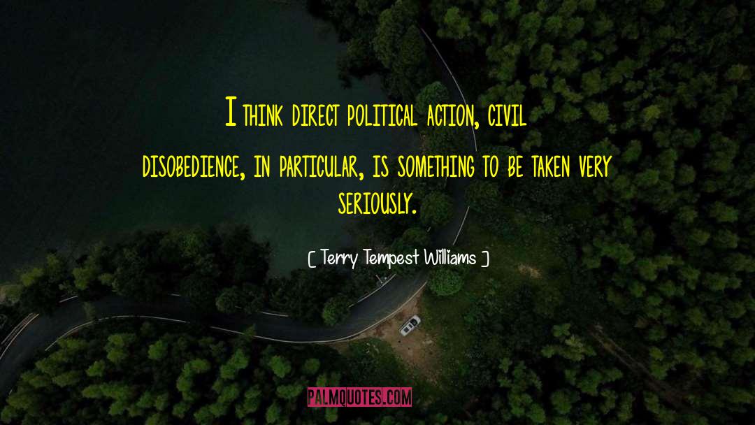 Terry Tempest Williams Quotes: I think direct political action,