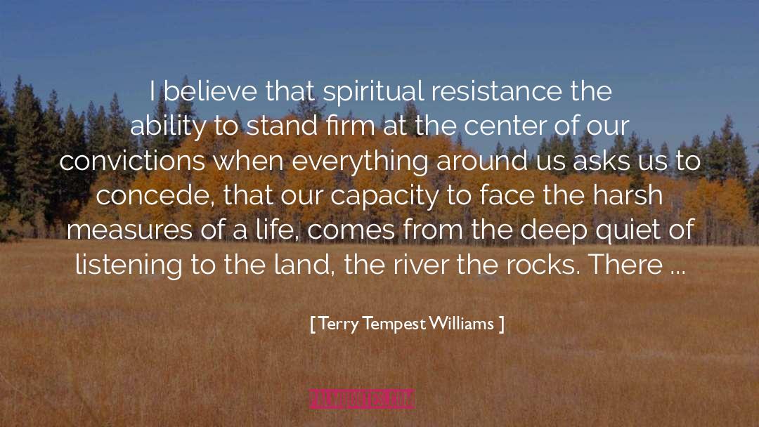 Terry Tempest Williams Quotes: I believe that spiritual resistance