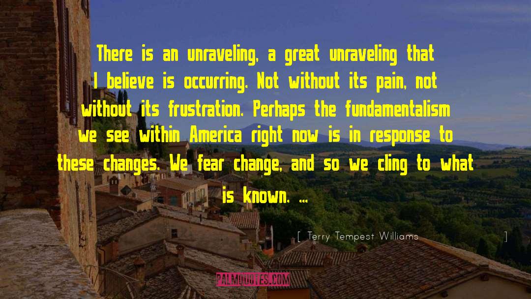 Terry Tempest Williams Quotes: There is an unraveling, a