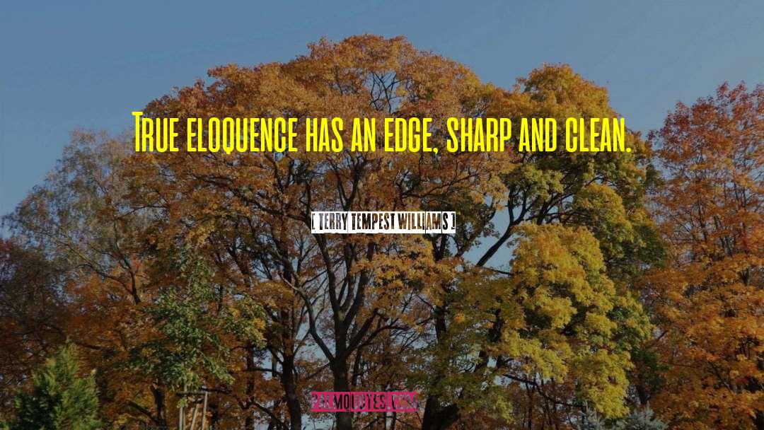 Terry Tempest Williams Quotes: True eloquence has an edge,