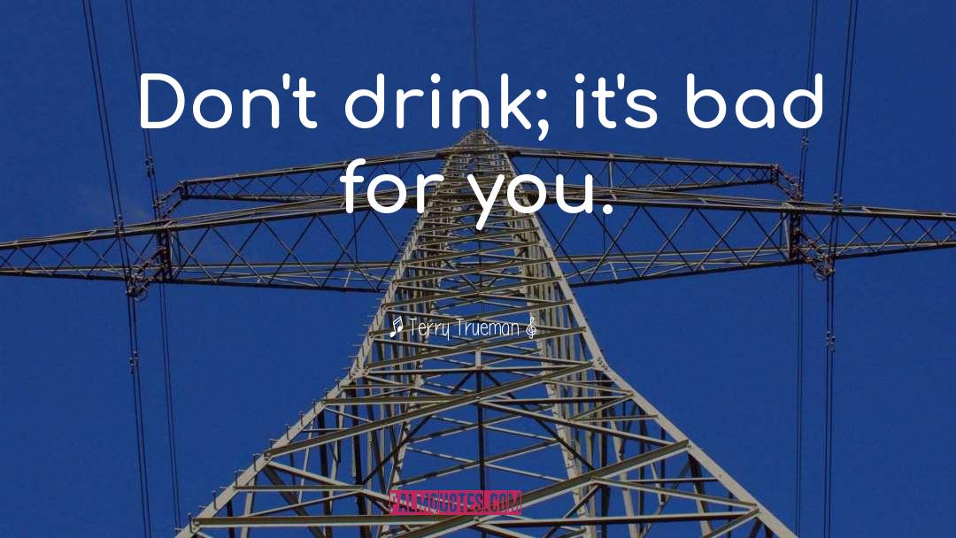 Terry Trueman Quotes: Don't drink; it's bad for