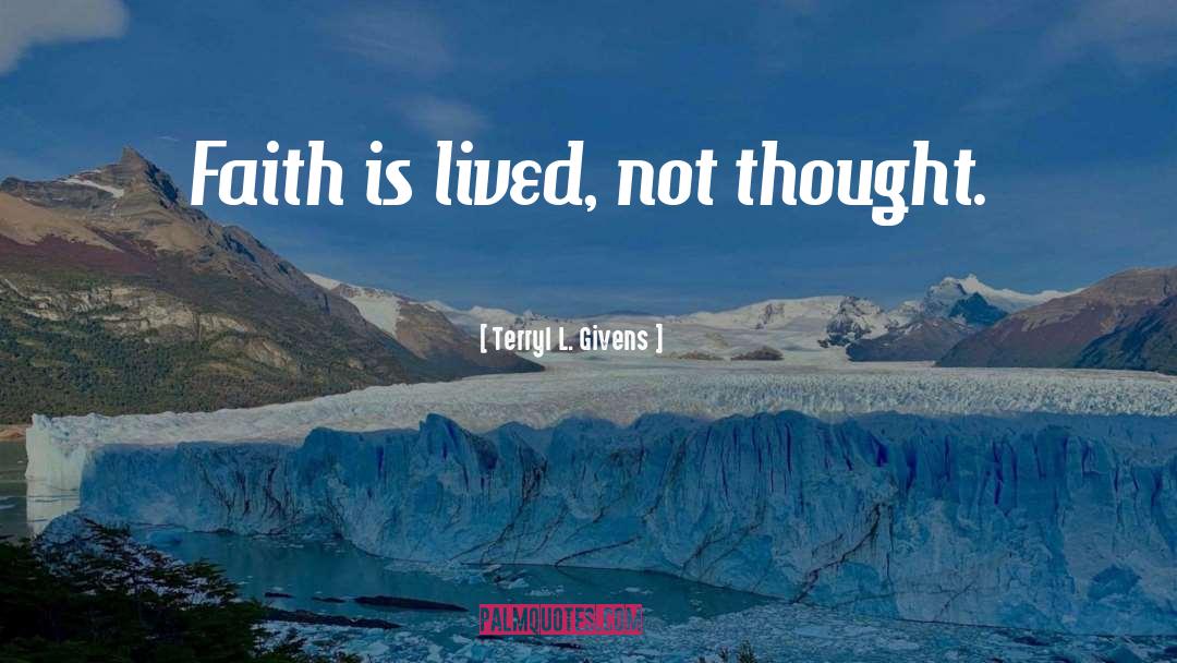 Terryl L. Givens Quotes: Faith is lived, not thought.