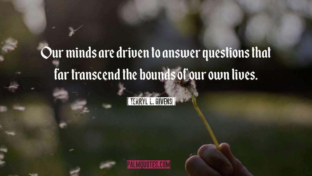 Terryl L. Givens Quotes: Our minds are driven to