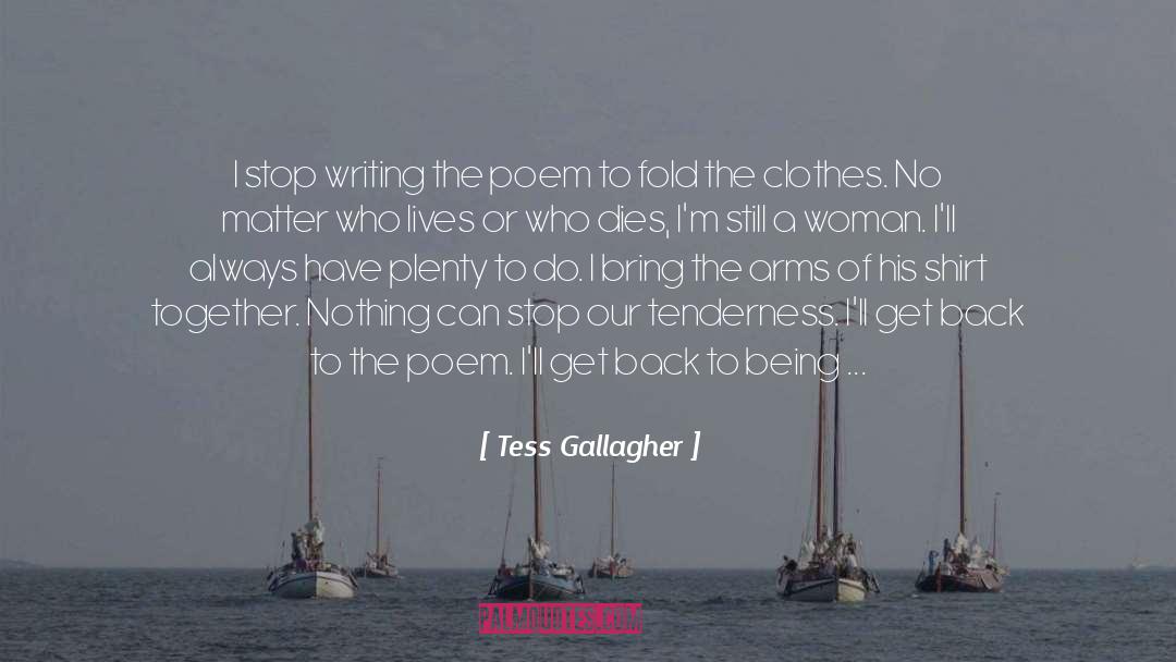 Tess Gallagher Quotes: I stop writing the poem