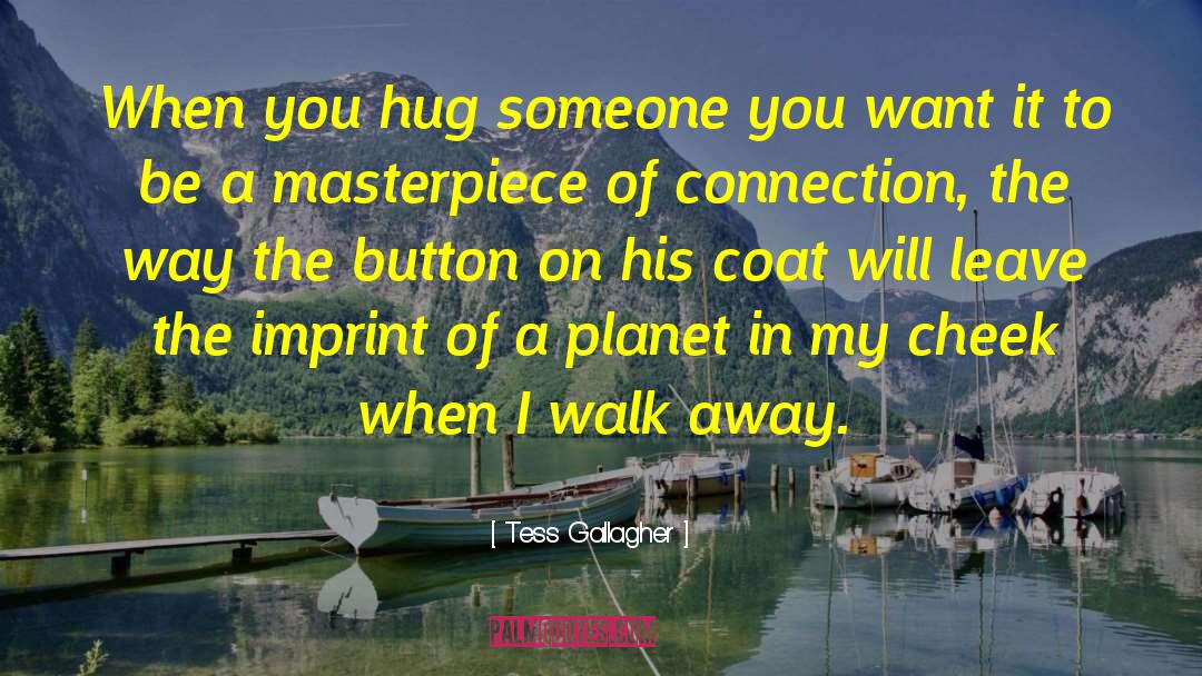 Tess Gallagher Quotes: When you hug someone you