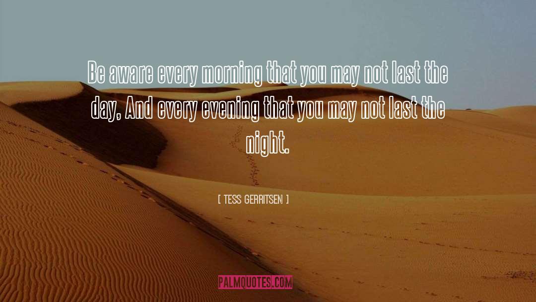 Tess Gerritsen Quotes: Be aware every morning that