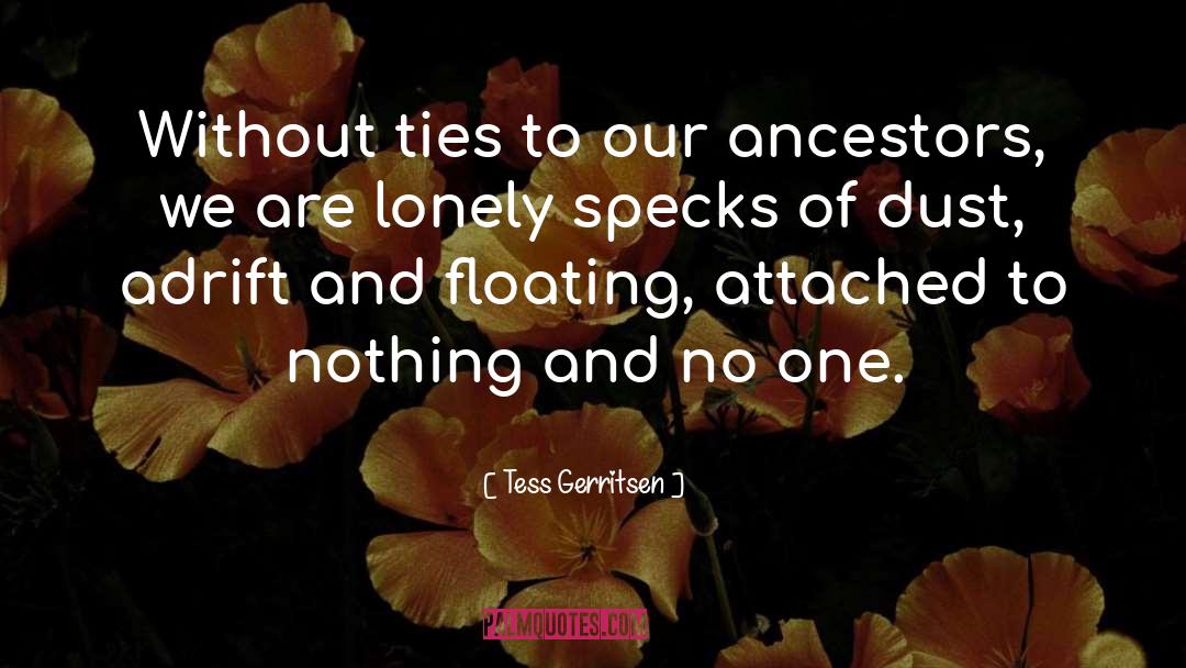 Tess Gerritsen Quotes: Without ties to our ancestors,