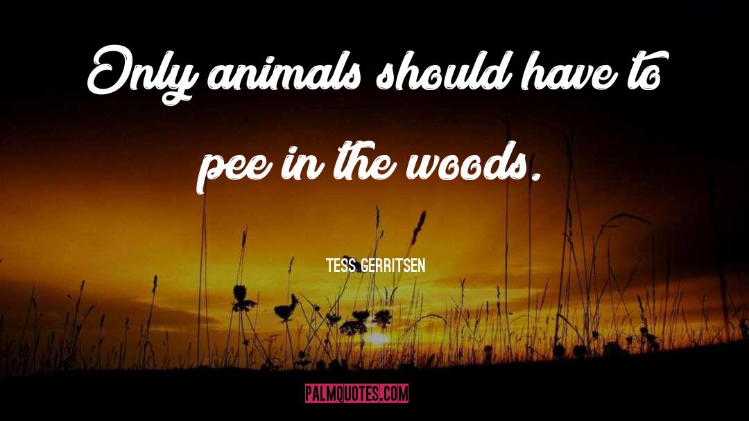 Tess Gerritsen Quotes: Only animals should have to