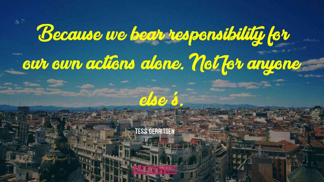 Tess Gerritsen Quotes: Because we bear responsibility for