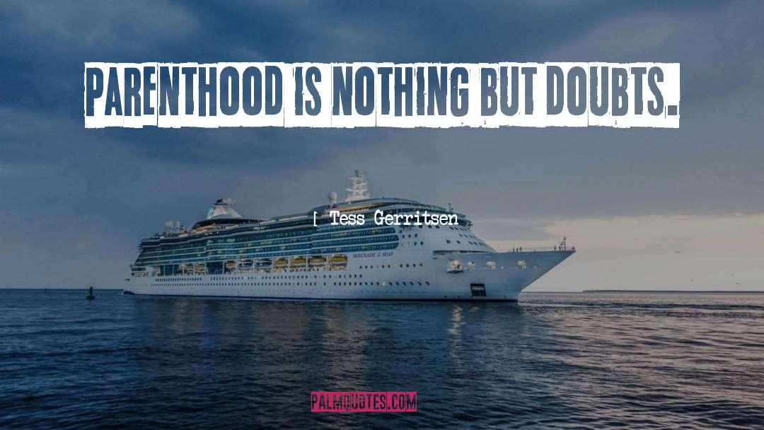 Tess Gerritsen Quotes: Parenthood is nothing but doubts.