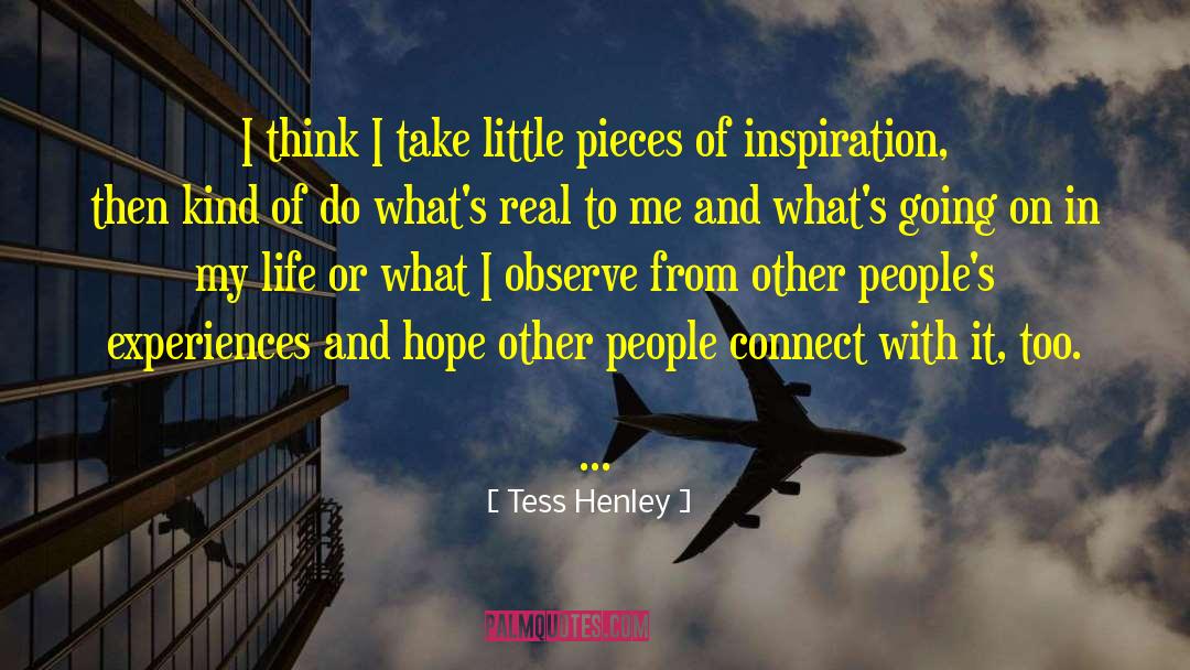 Tess Henley Quotes: I think I take little