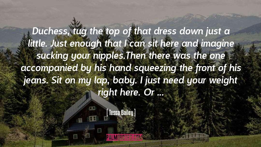 Tessa Bailey Quotes: Duchess, tug the top of