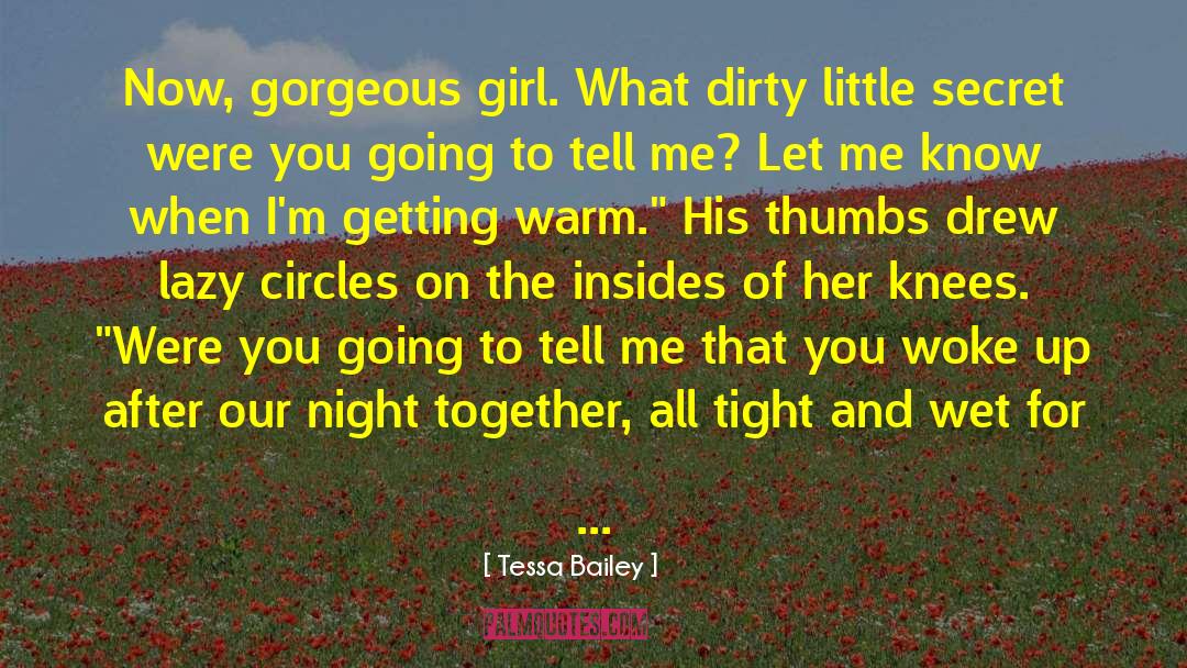 Tessa Bailey Quotes: Now, gorgeous girl. What dirty