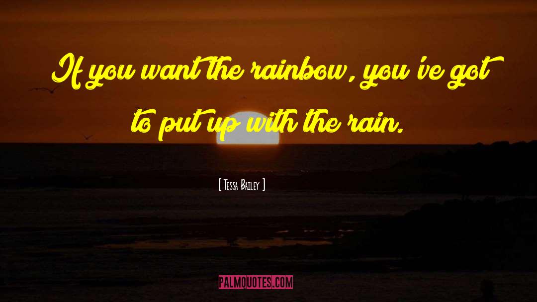 Tessa Bailey Quotes: If you want the rainbow,