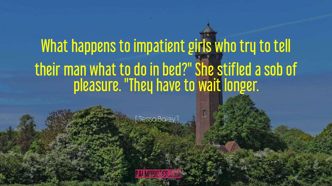Tessa Bailey Quotes: What happens to impatient girls