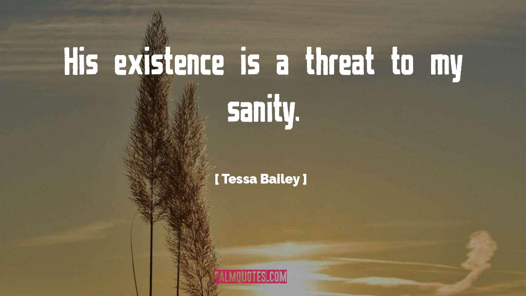 Tessa Bailey Quotes: His existence is a threat