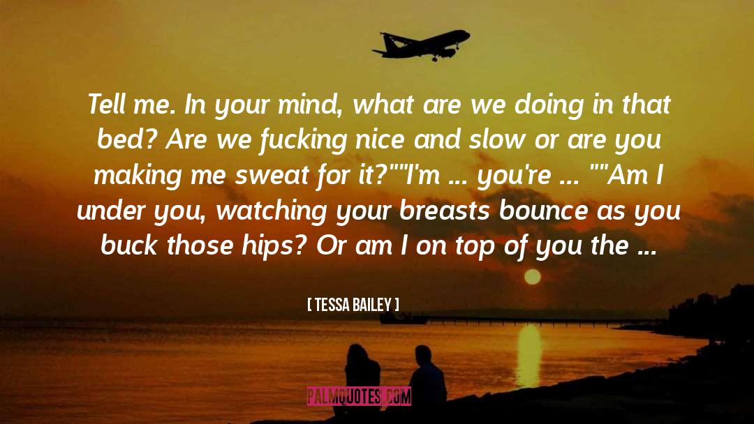 Tessa Bailey Quotes: Tell me. In your mind,