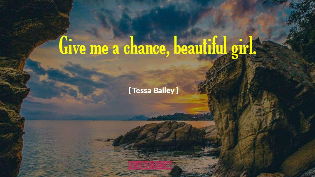 Tessa Bailey Quotes: Give me a chance, beautiful