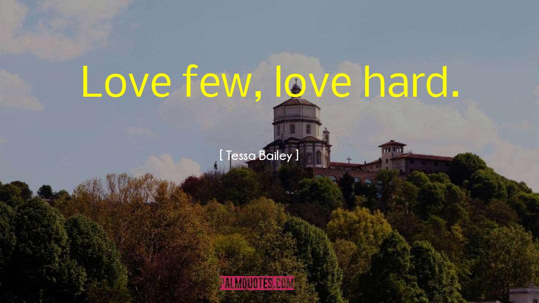 Tessa Bailey Quotes: Love few, love hard.