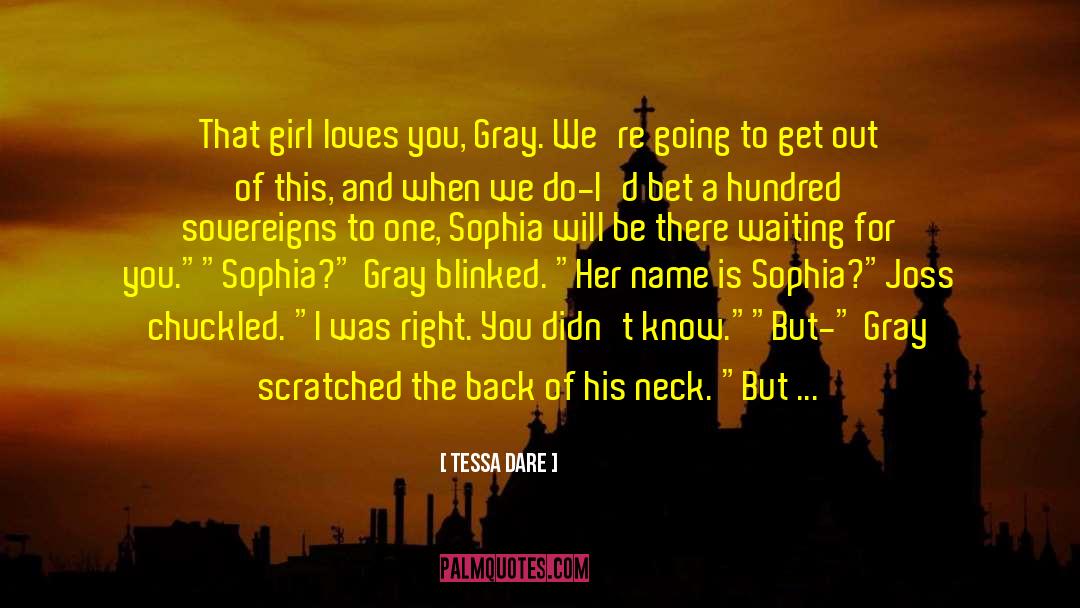 Tessa Dare Quotes: That girl loves you, Gray.