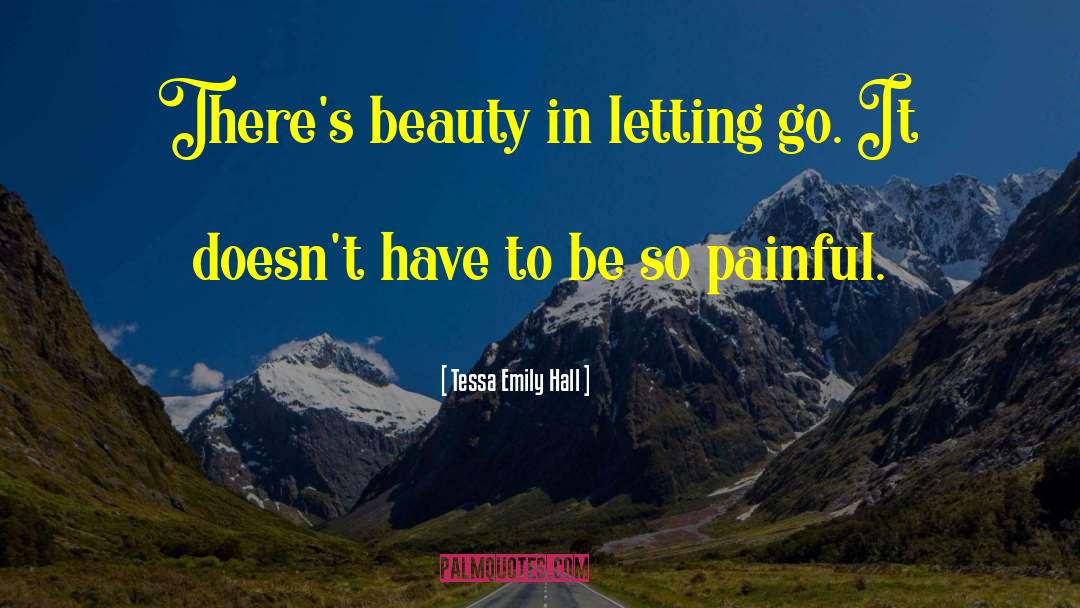 Tessa Emily Hall Quotes: There's beauty in letting go.