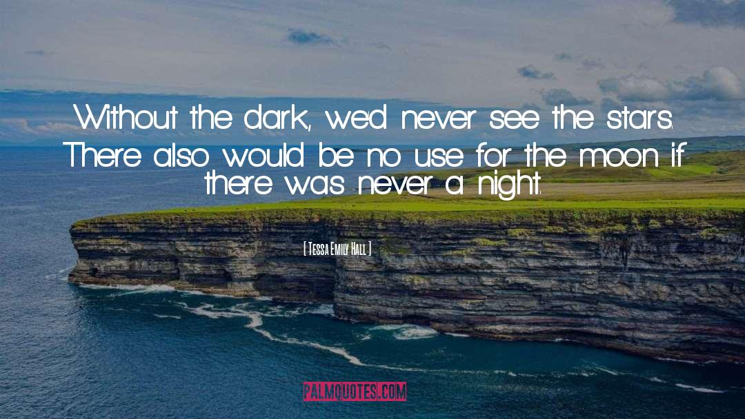 Tessa Emily Hall Quotes: Without the dark, we'd never