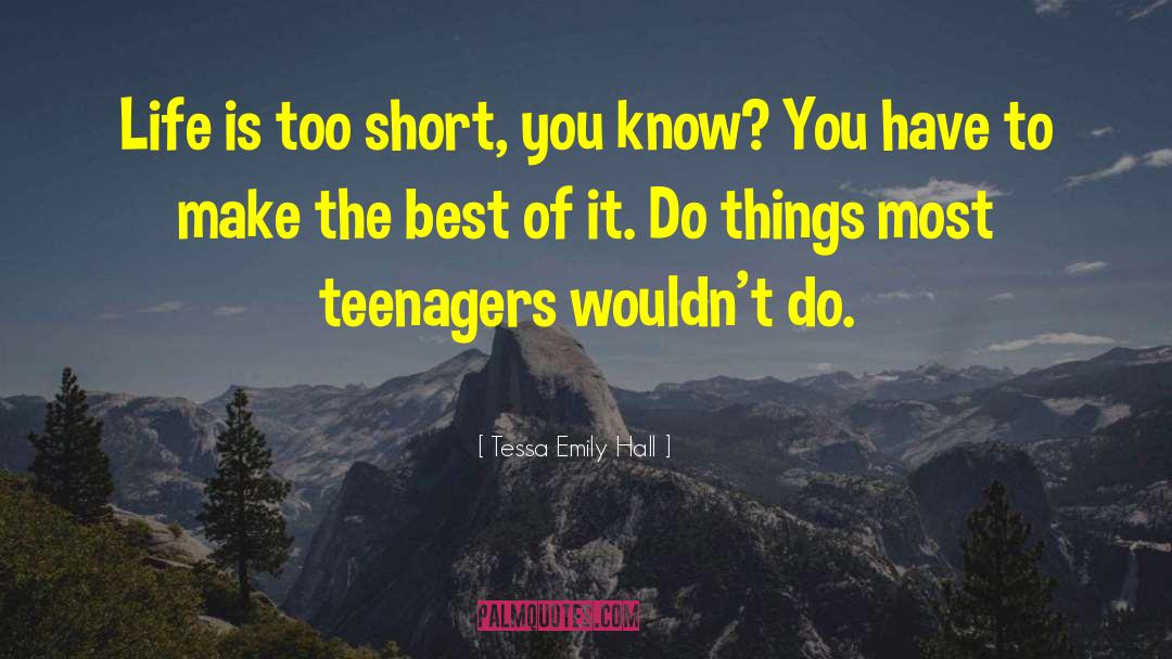 Tessa Emily Hall Quotes: Life is too short, you