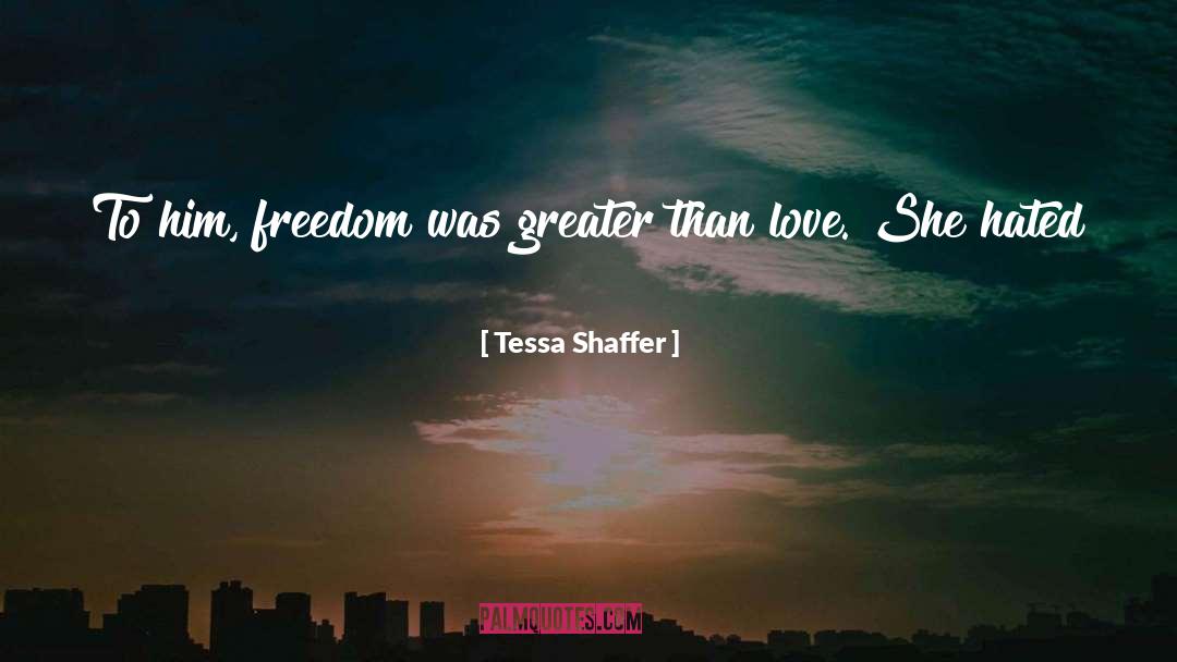 Tessa Shaffer Quotes: To him, freedom was greater