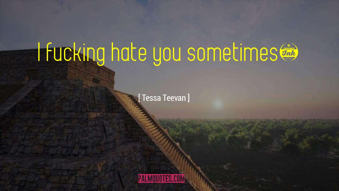 Tessa Teevan Quotes: I fucking hate you sometimes…