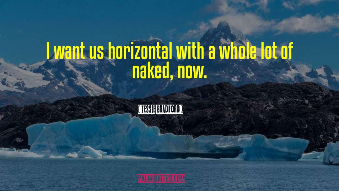 Tessie Bradford Quotes: I want us horizontal with