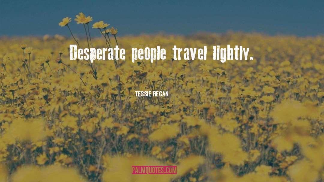 Tessie Regan Quotes: Desperate people travel lightly.