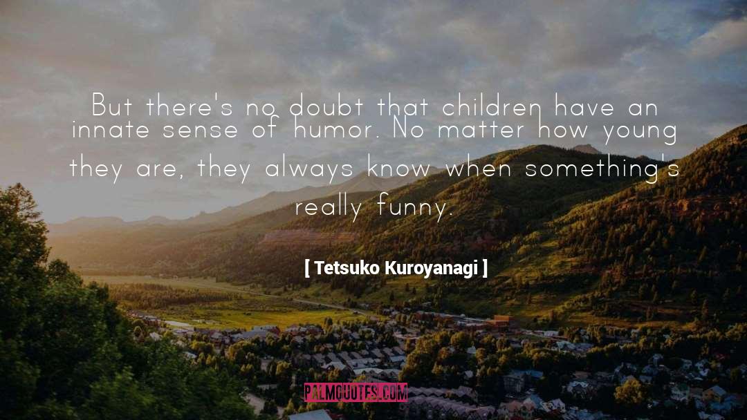 Tetsuko Kuroyanagi Quotes: But there's no doubt that