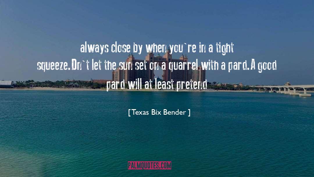 Texas Bix Bender Quotes: always close by when you're