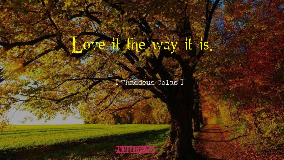 Thaddeus Golas Quotes: Love it the way it