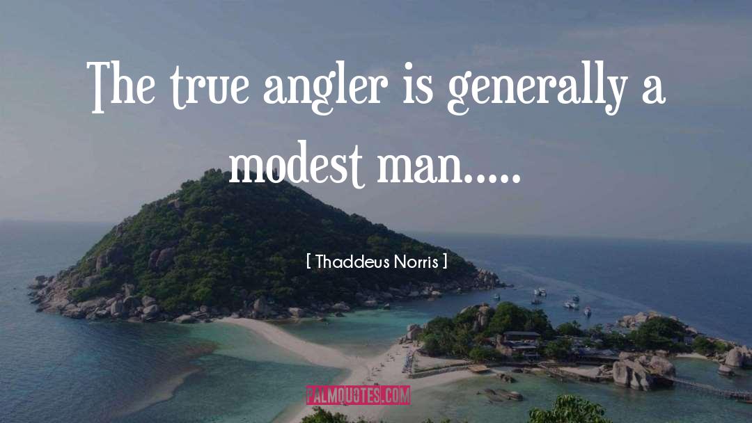 Thaddeus Norris Quotes: The true angler is generally
