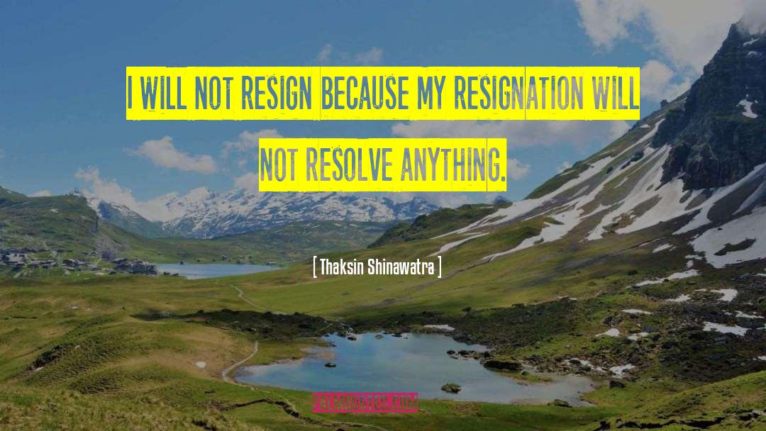 Thaksin Shinawatra Quotes: I will not resign because