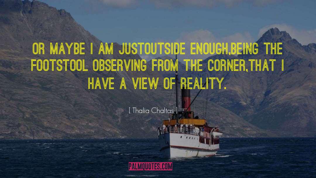 Thalia Chaltas Quotes: Or maybe I am just<br>outside