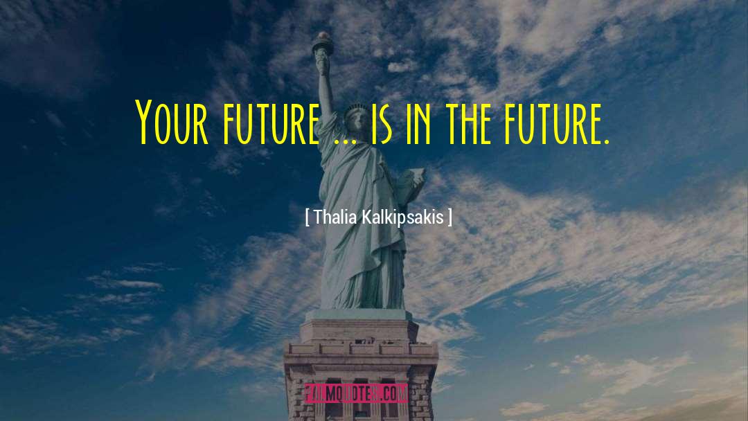 Thalia Kalkipsakis Quotes: Your future ... is in