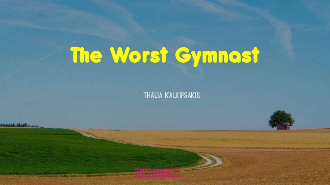 Thalia Kalkipsakis Quotes: The Worst Gymnast
