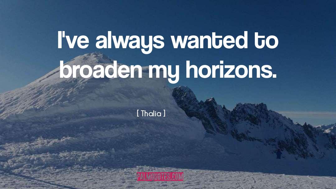 Thalia Quotes: I've always wanted to broaden