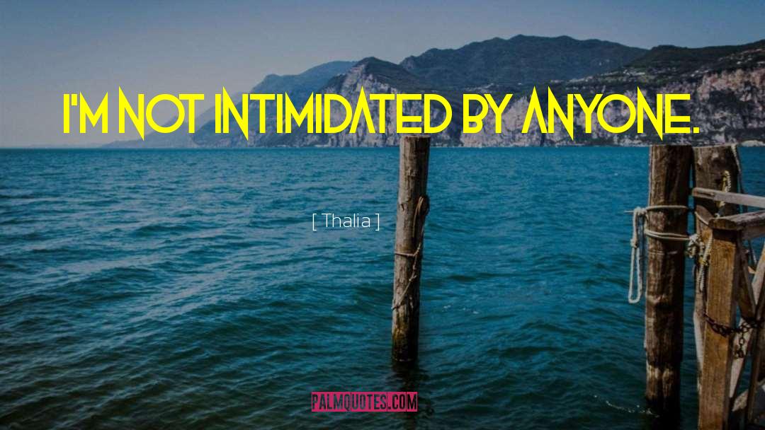 Thalia Quotes: I'm not intimidated by anyone.