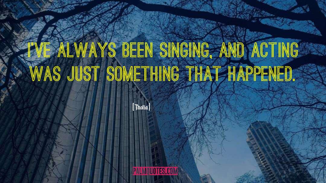 Thalia Quotes: I've always been singing, and