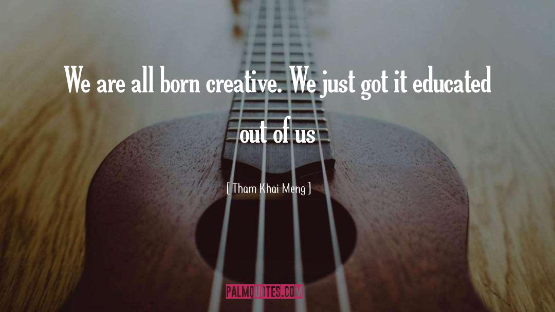 Tham Khai Meng Quotes: We are all born creative.