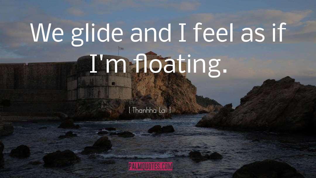 Thanhha Lai Quotes: We glide and I feel
