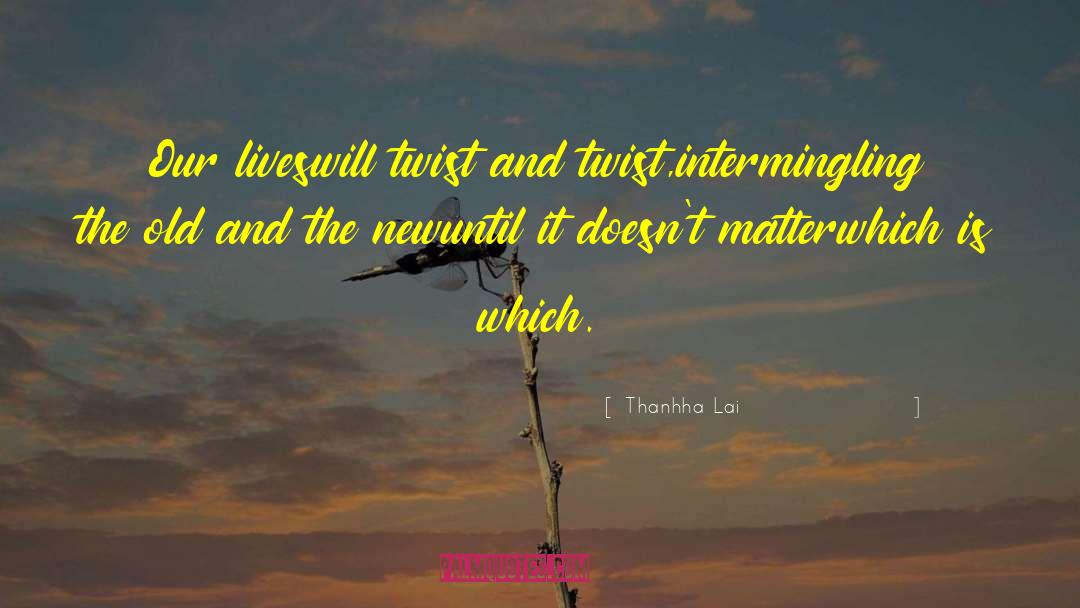 Thanhha Lai Quotes: Our lives<br>will twist and twist,<br>intermingling