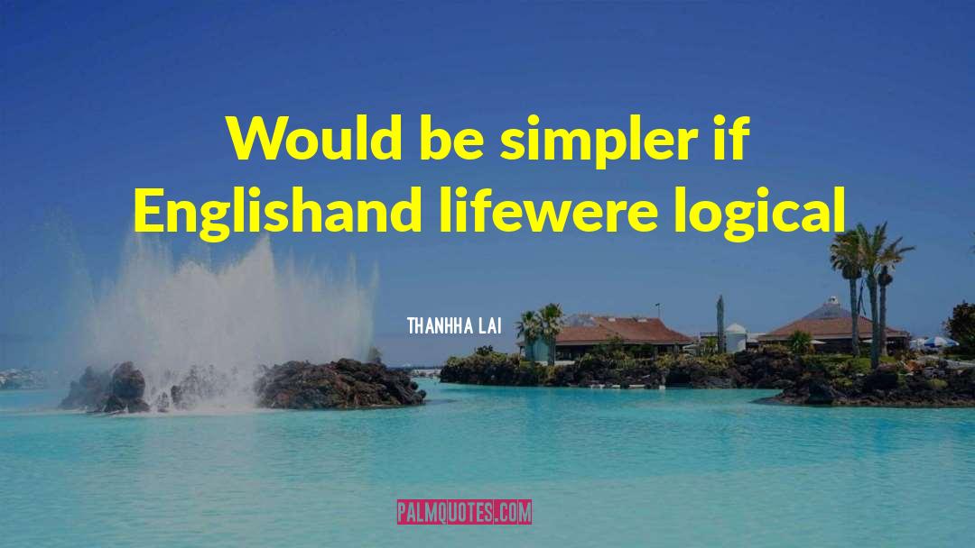 Thanhha Lai Quotes: Would be simpler <br>if English<br>and