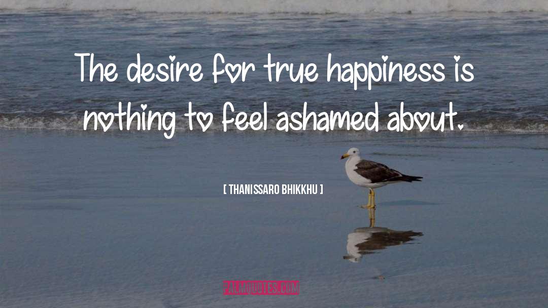 Thanissaro Bhikkhu Quotes: The desire for true happiness