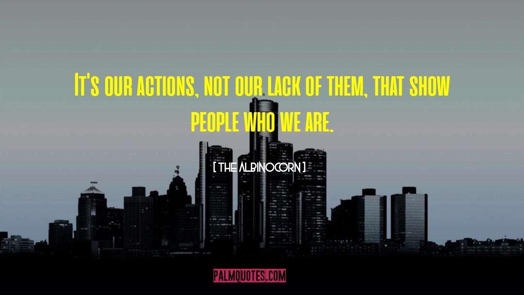The Albinocorn Quotes: It's our actions, not our
