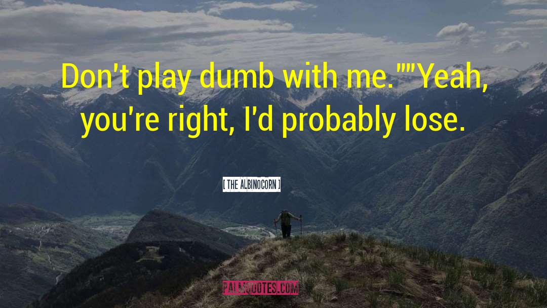 The Albinocorn Quotes: Don't play dumb with me.